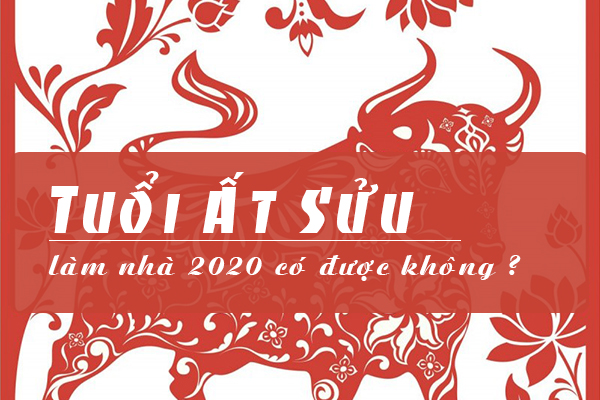 Tuổi Ất Sửu xây nhà năm 2020 có được không